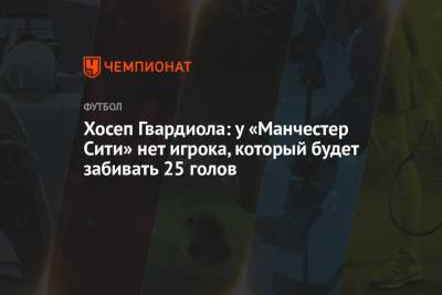 Хосеп Гвардиол - Серхио Агуэро - Джон Грилиша - Хосеп Гвардиола: у «Манчестер Сити» нет игрока, который будет забивать 25 голов - championat.com