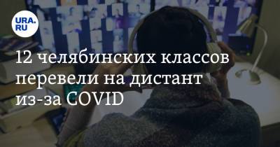 12 челябинских классов перевели на дистант из-за COVID - ura.news - Челябинская обл.