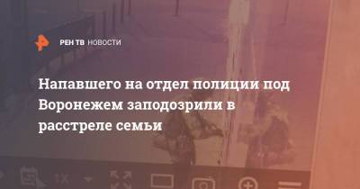 Напавшего на отдел полиции под Воронежем заподозрили в расстреле семьи - ren.tv - Воронеж - Воронежская обл. - Лиски