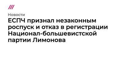 Андрей Дмитриев - ЕСПЧ признал незаконным роспуск и отказ в регистрации Национал-большевистской партии Лимонова - tvrain.ru - Россия