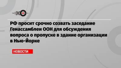 Василий Небензя - Абдулла Шахид - РФ просит срочно созвать заседание Генассамблеи ООН для обсуждения вопроса о пропуске в здание организации в Нью-Йорке - echo.msk.ru - Россия - Нью-Йорк - Нью-Йорк