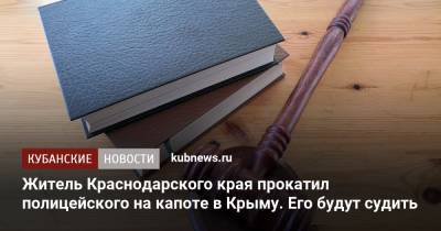 Житель Краснодарского края прокатил полицейского на капоте в Крыму. Его будут судить - kubnews.ru - Крым - Краснодарский край - Симферополь - Белореченск - Следственный Комитет