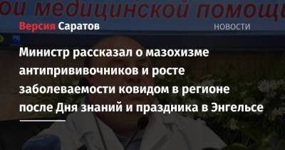 Олег Костин - Министр рассказал о мазохизме антипрививочников и росте заболеваемости ковидом в регионе после Дня знаний и праздника в Энгельсе - nversia.ru - Саратовская обл.