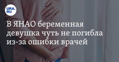 В ЯНАО беременная девушка чуть не погибла из-за ошибки врачей - ura.news - Салехард - окр. Янао