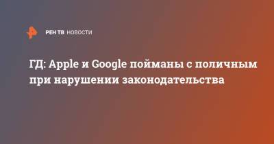 Василий Пискарев - ГД: Apple и Google пойманы с поличным при нарушении законодательства - ren.tv - Россия