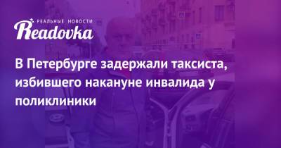 В Петербурге задержали таксиста, избившего накануне инвалида у поликлиники - readovka.ru - Россия - Санкт-Петербург