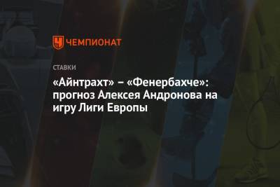 Алексей Андронов - «Айнтрахт» – «Фенербахче»: прогноз Алексея Андронова на игру Лиги Европы - championat.com - Россия - Англия - Германия - Испания