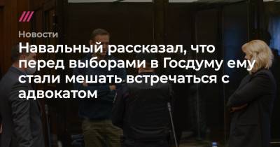 Навальный рассказал, что перед выборами в Госдуму ему стали мешать встречаться с адвокатом - tvrain.ru - Россия - Владимирская обл.