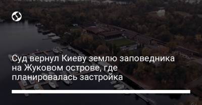 Суд вернул Киеву землю заповедника на Жуковом острове, где планировалась застройка - liga.net - Украина - Киев