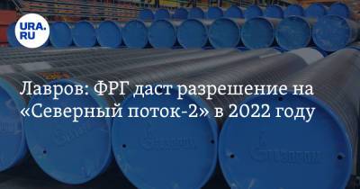 Сергей Лавров - Лавров: ФРГ даст разрешение на «Северный поток-2» в 2022 году - ura.news - Россия - Германия