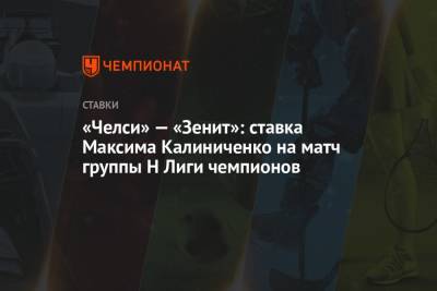 Максим Калиниченко - «Челси» — «Зенит»: ставка Максима Калиниченко на матч группы H Лиги чемпионов - championat.com - Украина - Лондон