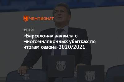 «Барселона» заявила о многомиллионных убытках по итогам сезона-2020/2021 - championat.com - Испания