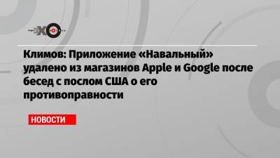 Климов: Приложение «Навальный» удалено из магазинов Apple и Google после бесед с послом США о его противоправности - echo.msk.ru - Россия - США