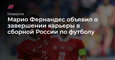 Марио Фернандес - Марио Фернандес объявил о завершении карьеры в сборной России по футболу - tvrain.ru - Россия