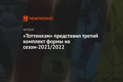 «Тоттенхэм» представил третий комплект формы на сезон-2021/2022 - championat.com - Лондон