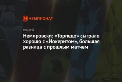 Дэвид Немировски - Немировски: «Торпедо» сыграло хорошо с «Йокеритом», большая разница с прошлым матчем - championat.com - Ярославль