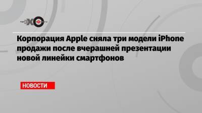 Корпорация Apple сняла три модели iPhone продажи после вчерашней презентации новой линейки смартфонов - echo.msk.ru