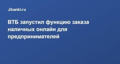 ВТБ запустил функцию заказа наличных онлайн для предпринимателей - smartmoney.one