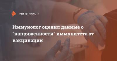 Иммунолог оценил данные о "напряженности" иммунитета от вакцинации - ren.tv - Санкт-Петербург