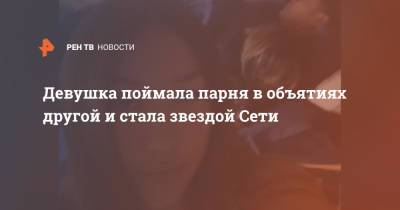 Девушка поймала парня в объятиях другой и стала звездой Сети - ren.tv