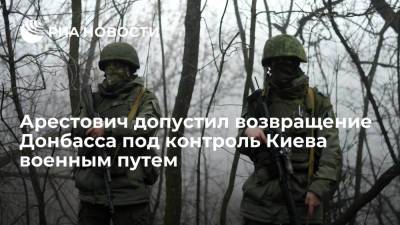 Алексей Арестович - Советник офиса Зеленского Арестович допустил возвращение Донбасса Киевом военным путем - ria.ru - Украина - Киев - Донбасс