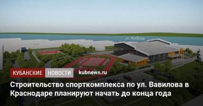 Строительство спорткомплекса по ул. Вавилова в Краснодаре планируют начать до конца года - kubnews.ru - Краснодарский край - Краснодар