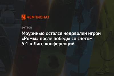 Жозе Моуринью - Моуринью остался недоволен игрой «Ромы» после победы со счётом 5:1 в Лиге Конференций - championat.com - Италия - София