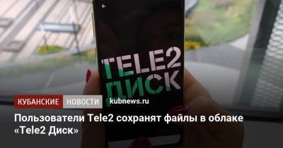 Пользователи Tele2 сохранят файлы в облаке «Tele2 Диск» - kubnews.ru
