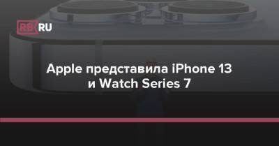 Тим Кук - Apple представила iPhone 13 и Watch Series 7 - rb.ru