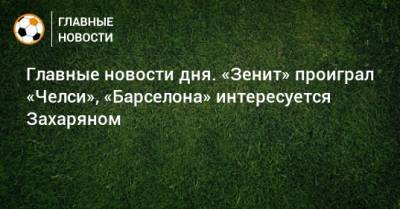 Главные новости дня. «Зенит» проиграл «Челси», «Барселона» интересуется Захаряном - bombardir.ru - Россия - Париж
