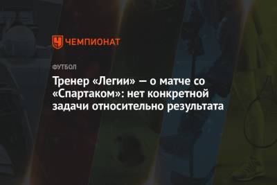 Арина Лаврова - Чеслав Михневич - Тренер «Легии» — о матче со «Спартаком»: нет конкретной задачи относительно результата - championat.com - Москва - Россия