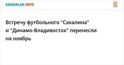Встречу футбольного "Сахалина" и "Динамо-Владивосток" перенесли на ноябрь - sakhalin.info - Владивосток - Южно-Сахалинск