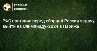 Владимир Путин - Александр Дюков - РФС поставил перед сборной России задачу выйти на Олимпиаду-2024 в Париже - bombardir.ru - Россия - Париж