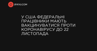 У США федеральні працівники мають вакцинуватися проти коронавірусу до 22 листопада - bykvu.com - США - Украина