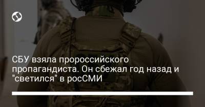 СБУ взяла пророссийского пропагандиста. Он сбежал год назад и "светился" в росСМИ - liga.net - Россия - Украина