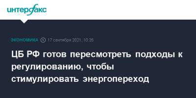 Эльвира Набиуллина - ЦБ РФ готов пересмотреть подходы к регулированию, чтобы стимулировать энергопереход - interfax.ru - Москва - Россия