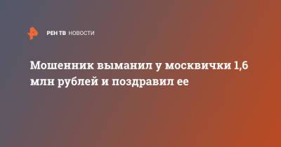 Мошенник выманил у москвички 1,6 млн рублей и поздравил ее - ren.tv - Москва