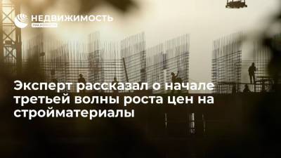 Эксперт рассказал о начале третьей волны роста цен на стройматериалы - realty.ria.ru - Москва