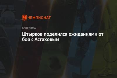 Иван Штырков - Штырков поделился ожиданиями от боя с Астаховым - championat.com - Россия