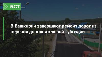 В Башкирии завершают ремонт дорог из перечня дополнительной субсидии - bash.news - Башкирия - Уфа