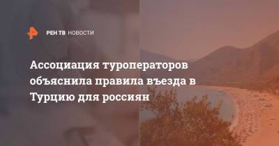 Ассоциация туроператоров объяснила правила въезда в Турцию для россиян - ren.tv - Турция