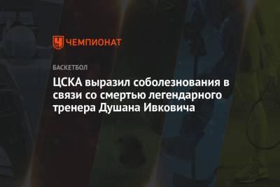ЦСКА выразил соболезнования в связи со смертью легендарного тренера Душана Ивковича - championat.com - Москва - Белград
