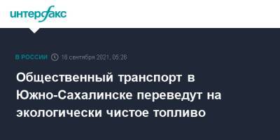 Александр Попов - Общественный транспорт в Южно-Сахалинске переведут на экологически чистое топливо - interfax.ru - Москва - Южно-Сахалинск