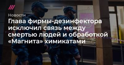 Антон Котов - Глава фирмы-дезинфектора исключил связь между смертью людей и обработкой «Магнита» химикатами - tvrain.ru - Москва - Россия - Московская обл.