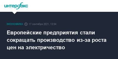 Европейские предприятия стали сокращать производство из-за роста цен на электричество - interfax.ru - Москва