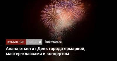 Анапа отметит День города ярмаркой, мастер-классами и концертом - kubnews.ru - Анапа - Краснодарский край