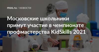 Московские школьники примут участие в чемпионате профмастерства KidSkills 2021 - mos.ru - Москва