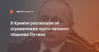 Владимир Путин - Дмитрий Песков - В Кремле рассказали об ограничении круга личного общения Путина - ren.tv - Россия