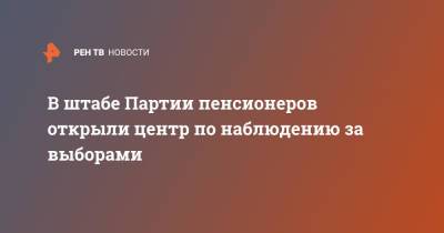В штабе Партии пенсионеров открыли центр по наблюдению за выборами - ren.tv - Москва