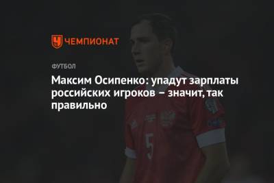 Максим Осипенко - Максим Осипенко: упадут зарплаты российских игроков – значит, так правильно - championat.com - Россия